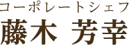 コーポレートシェフ 藤木芳幸